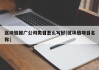 区块链推广公司类目怎么写好[区块链项目名称]