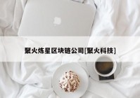 聚火炼星区块链公司[聚火科技]