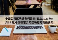 中国公司区块链专利最多[截止2020年5月14日,中国哪家公司区块链专利最多?]