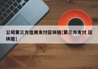 公司第三方信用支付区块链[第三方支付 区块链]