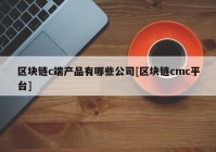 区块链c端产品有哪些公司[区块链cmc平台]