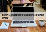 北京的区块链股有哪些公司[北京区块链技术研究院]