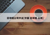 区块链公司中企[中国 区块链 公司]