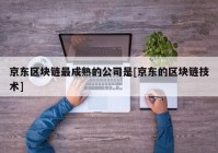 京东区块链最成熟的公司是[京东的区块链技术]