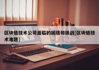 区块链技术公司面临的困境和挑战[区块链技术难题]