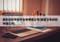 国家的区块链平台有哪些公司[国家公布的区块链公司]