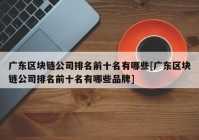 广东区块链公司排名前十名有哪些[广东区块链公司排名前十名有哪些品牌]