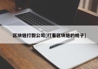 区块链打假公司[打着区块链的幌子]