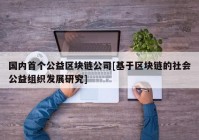 国内首个公益区块链公司[基于区块链的社会公益组织发展研究]