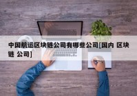 中国航运区块链公司有哪些公司[国内 区块链 公司]