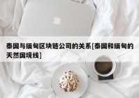 泰国与缅甸区块链公司的关系[泰国和缅甸的天然国境线]