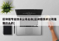 区块链专业技术公司名称[区块链技术公司是做什么的]