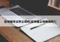 区块链可以开公司吗[区块链公司赚钱吗?]