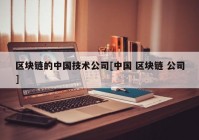 区块链的中国技术公司[中国 区块链 公司]