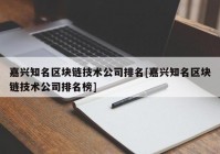 嘉兴知名区块链技术公司排名[嘉兴知名区块链技术公司排名榜]