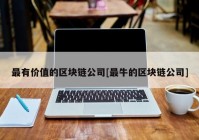 最有价值的区块链公司[最牛的区块链公司]