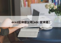 eco2区块链公司[edc 区块链]