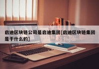 启迪区块链公司是启迪集团[启迪区块链集团是干什么的]