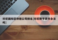 印尼国际区块链公司排名[印尼数字货币合法吗]