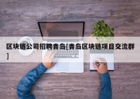 区块链公司招聘青岛[青岛区块链项目交流群]