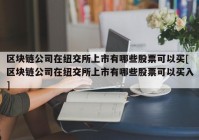 区块链公司在纽交所上市有哪些股票可以买[区块链公司在纽交所上市有哪些股票可以买入]