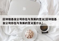 区块链基金公司存在与发展的意义[区块链基金公司存在与发展的意义是什么]