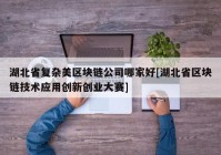 湖北省复杂美区块链公司哪家好[湖北省区块链技术应用创新创业大赛]