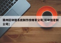 赣州区块链系统制作找哪家公司[区块链定制公司]