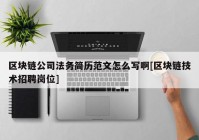 区块链公司法务简历范文怎么写啊[区块链技术招聘岗位]