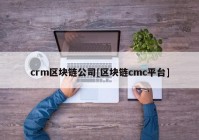 crm区块链公司[区块链cmc平台]