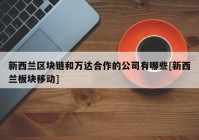 新西兰区块链和万达合作的公司有哪些[新西兰板块移动]