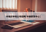 中瑞区块链公司招聘[中瑞研发中心]