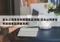 巨头公司争先布局探索区块链[巨头公司争先布局探索区块链发展]