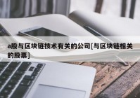 a股与区块链技术有关的公司[与区块链相关的股票]