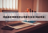 鸿运昌区块链技术公司是否合法[鸿运项目]