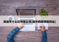 英国有什么区块链公司[国外的区块链网站]