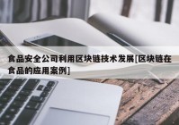 食品安全公司利用区块链技术发展[区块链在食品的应用案例]